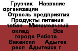 Грузчик › Название организации ­ Fusion Service › Отрасль предприятия ­ Продукты питания, табак › Минимальный оклад ­ 15 000 - Все города Работа » Вакансии   . Адыгея респ.,Адыгейск г.